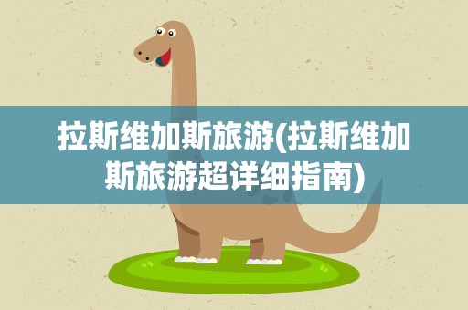 拉斯维加斯旅游(拉斯维加斯旅游超详细指南)