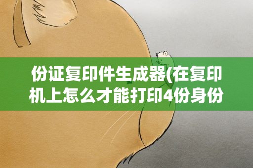 份证复印件生成器(在复印机上怎么才能打印4份身份证复印件)