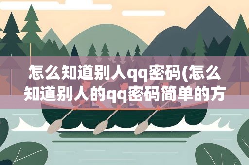 怎么知道别人qq密码(怎么知道别人的qq密码简单的方法)