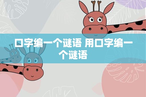 口字编一个谜语 用口字编一个谜语