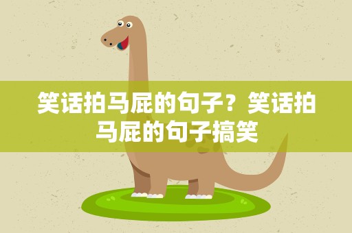 笑话拍马屁的句子？笑话拍马屁的句子搞笑
