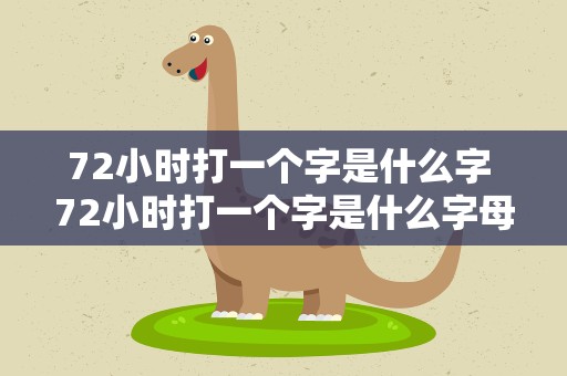 72小时打一个字是什么字 72小时打一个字是什么字母