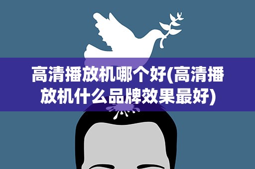 高清播放机哪个好(高清播放机什么品牌效果最好)