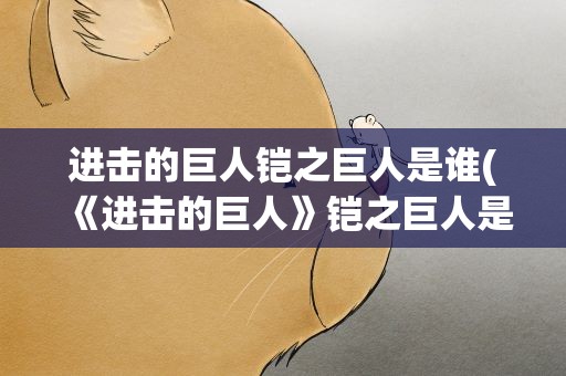 进击的巨人铠之巨人是谁(《进击的巨人》铠之巨人是谁变的)