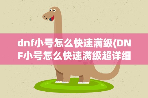 dnf小号怎么快速满级(DNF小号怎么快速满级超详细攻略)