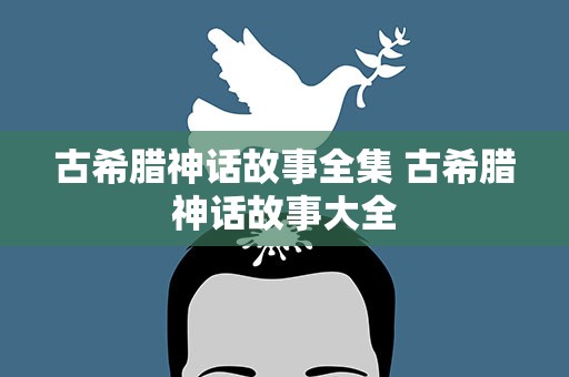 古希腊神话故事全集 古希腊神话故事大全