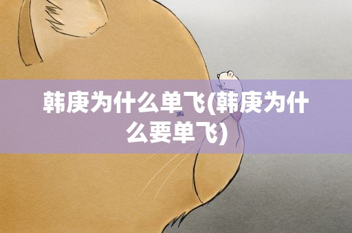 韩庚为什么单飞(韩庚为什么要单飞)