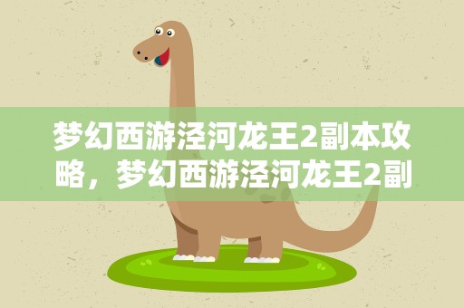 梦幻西游泾河龙王2副本攻略，梦幻西游泾河龙王2副本攻略图