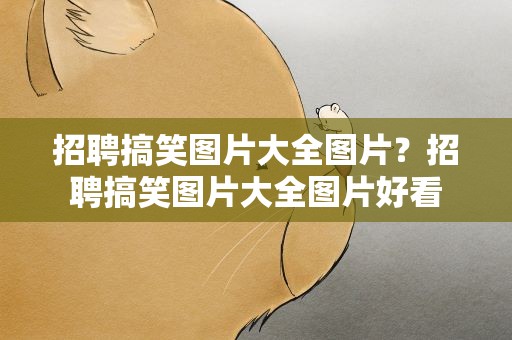 招聘搞笑图片大全图片？招聘搞笑图片大全图片好看