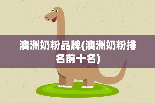 澳洲奶粉品牌(澳洲奶粉排名前十名)