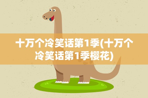 十万个冷笑话第1季(十万个冷笑话第1季樱花)