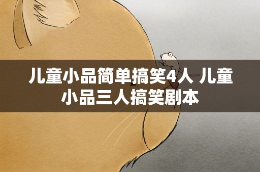 儿童小品简单搞笑4人 儿童小品三人搞笑剧本