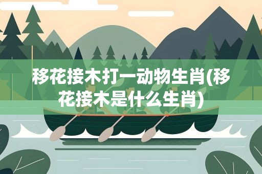 移花接木打一动物生肖(移花接木是什么生肖)