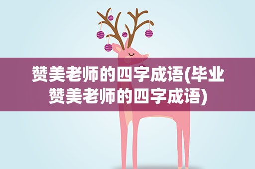 赞美老师的四字成语(毕业赞美老师的四字成语)