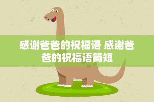 感谢爸爸的祝福语 感谢爸爸的祝福语简短