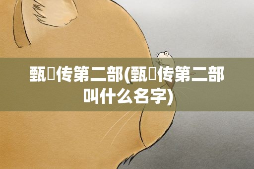 甄嬛传第二部(甄嬛传第二部叫什么名字)