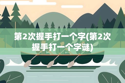 第2次握手打一个字(第2次握手打一个字谜)