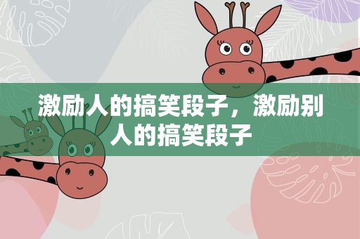 激励人的搞笑段子，激励别人的搞笑段子