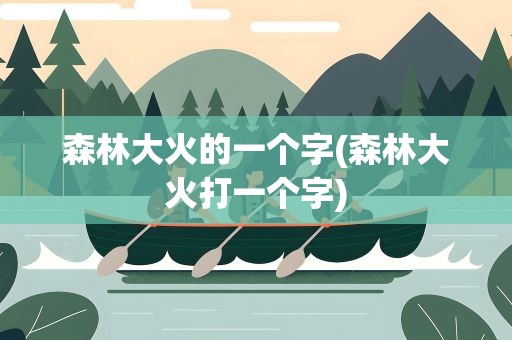 森林大火的一个字(森林大火打一个字)