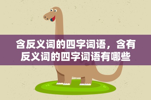 含反义词的四字词语，含有反义词的四字词语有哪些