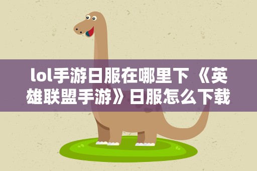 lol手游日服在哪里下 《英雄联盟手游》日服怎么下载lol手游日服下载方法介绍