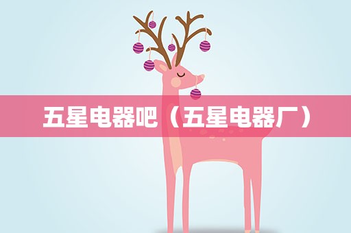 五星电器吧（五星电器厂）