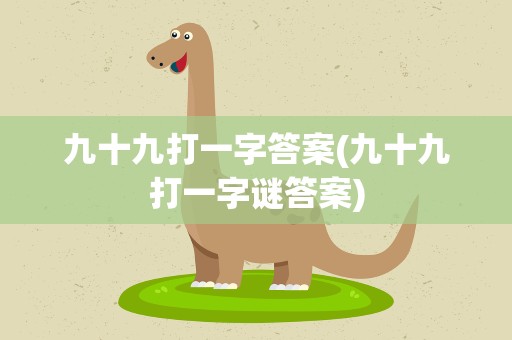 九十九打一字答案(九十九打一字谜答案)
