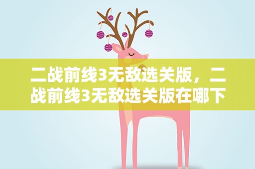 二战前线3无敌选关版，二战前线3无敌选关版在哪下载