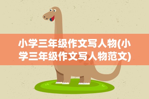 小学三年级作文写人物(小学三年级作文写人物范文)