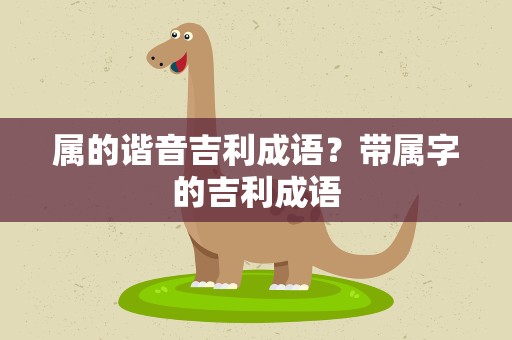 属的谐音吉利成语？带属字的吉利成语