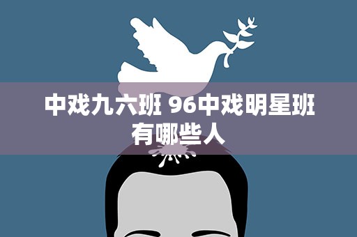 中戏九六班 96中戏明星班有哪些人
