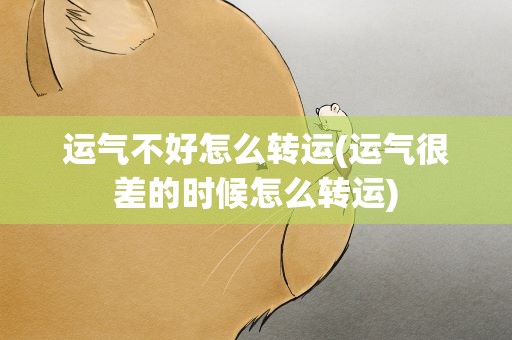 运气不好怎么转运(运气很差的时候怎么转运)