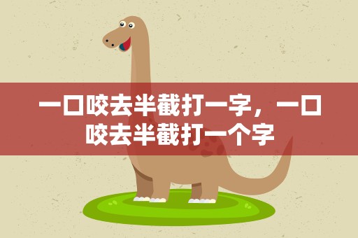 一口咬去半截打一字，一口咬去半截打一个字