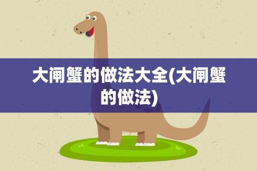 大闸蟹的做法大全(大闸蟹的做法)