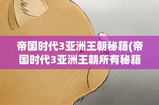 帝国时代3亚洲王朝秘籍(帝国时代3亚洲王朝所有秘籍)