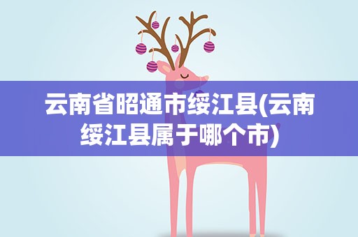 云南省昭通市绥江县(云南绥江县属于哪个市)