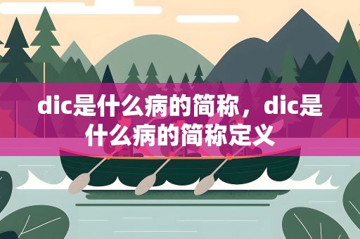 dic是什么病的简称，dic是什么病的简称定义