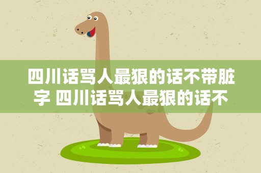 四川话骂人最狠的话不带脏字 四川话骂人最狠的话不带脏字词语