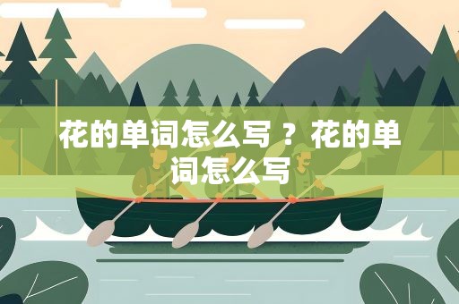 花的单词怎么写 ？花的单词怎么写
