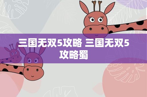 三国无双5攻略 三国无双5攻略蜀
