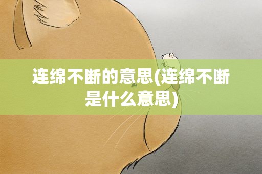 连绵不断的意思(连绵不断是什么意思)
