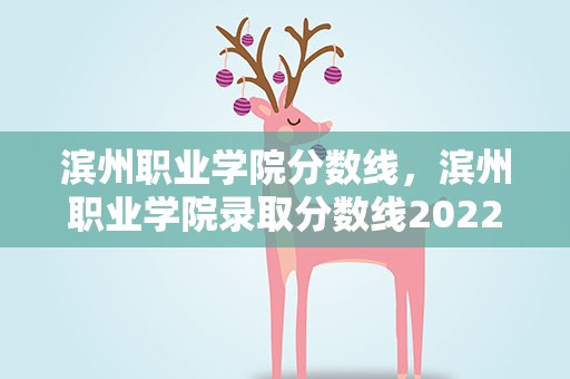 滨州职业学院分数线，滨州职业学院录取分数线2022