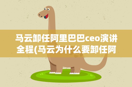 马云卸任阿里巴巴ceo演讲全程(马云为什么要卸任阿里巴巴集团CEO)