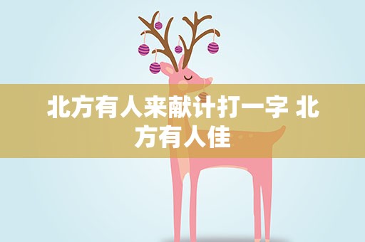 北方有人来献计打一字 北方有人佳