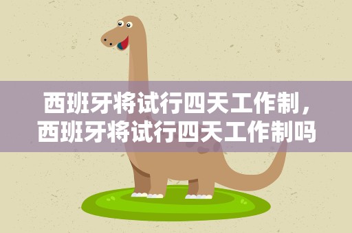 西班牙将试行四天工作制，西班牙将试行四天工作制吗