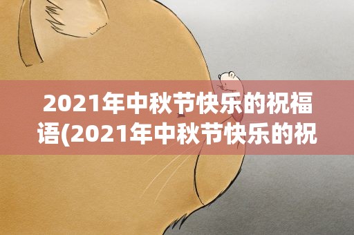 2021年中秋节快乐的祝福语(2021年中秋节快乐的祝福语是什么)