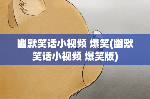 幽默笑话小视频 爆笑(幽默笑话小视频 爆笑版)