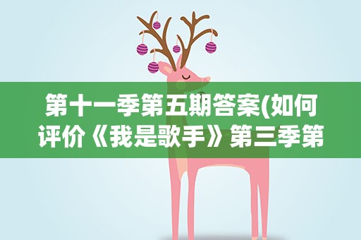 第十一季第五期答案(如何评价《我是歌手》第三季第五期各位歌手的表现)
