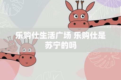 乐购仕生活广场 乐购仕是苏宁的吗