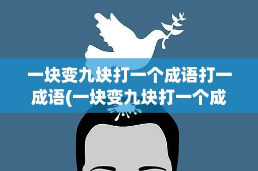 一块变九块打一个成语打一成语(一块变九块打一个成语是什么成语)